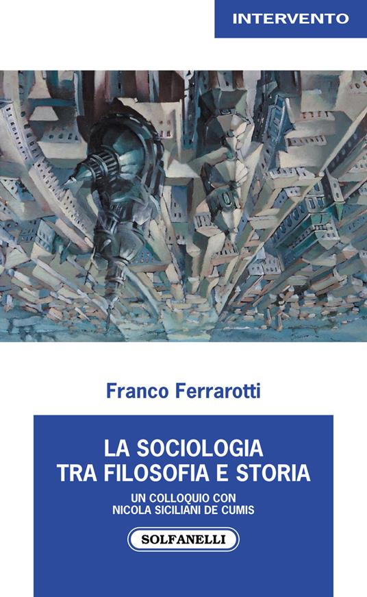 La sociologia tra filosofia e storia. Un colloquio con Nicola Siciliani de Cumis - Franco Ferrarotti,Nicola Siciliani de Cumis - copertina