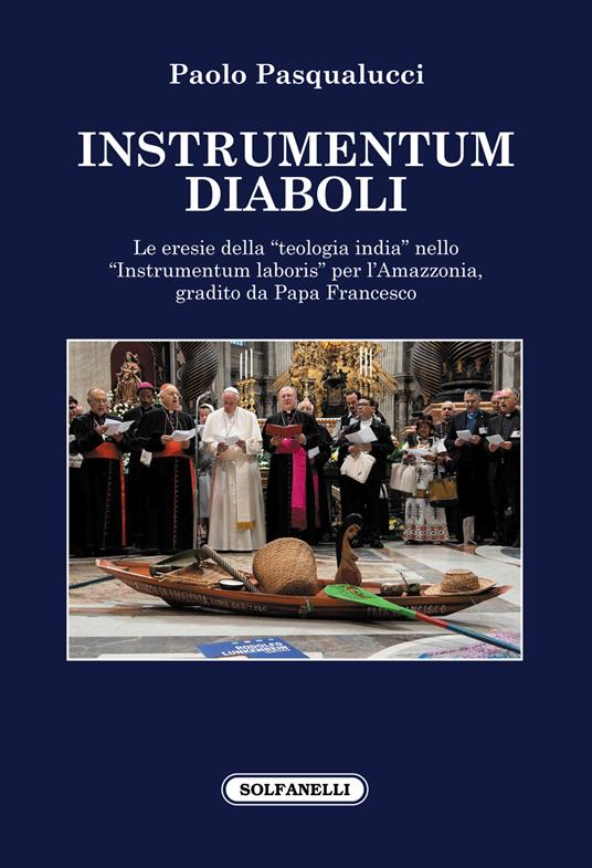 Instrumentum diaboli. Le eresie della «teologia india» nello «Instrumentum laboris» per l'Amazzonia, gradito da Papa Francesco - Paolo Pasqualucci - copertina