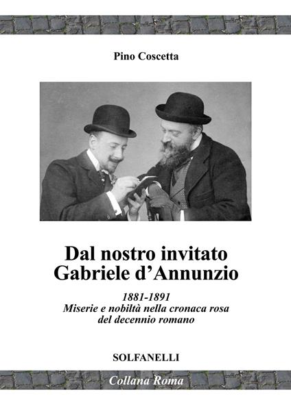 Dal nostro inviato Gabriele D'Annunzio. 1881-1891. Miserie e nobiltà nella cronaca rosa del decennio romano - Pino Coscetta - copertina