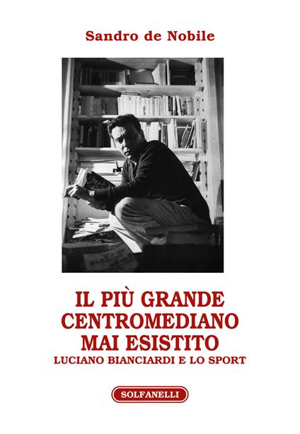 Il più grande centromediano mai esistito. Luciano Bianciardi e lo sport - Sandro De Nobile - copertina