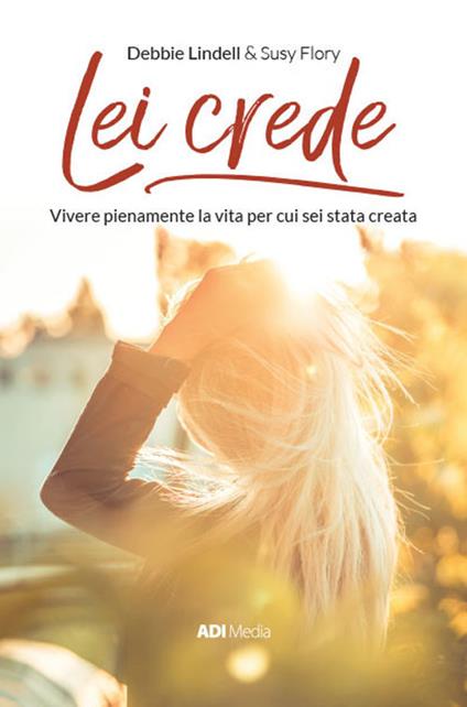 Lei crede. Vivere pienamente la vita per cui sei stata creata - Debbie Lindell,Susy Flory - copertina