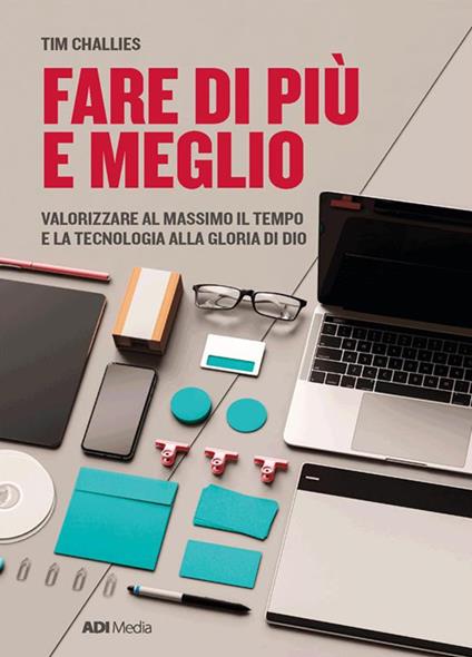 Fare di più e meglio. Valorizzare al massimo il tempo e la tecnologia alla gloria di Dio - Tim Challies - ebook