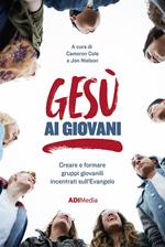 Gesù ai giovani. Creare e formare gruppi giovanili incentrati sull'Evangelo