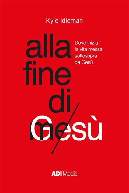 Alla fine di me. Dove inizia la vita messa sottosopra da Gesù - Kyle Idleman - ebook