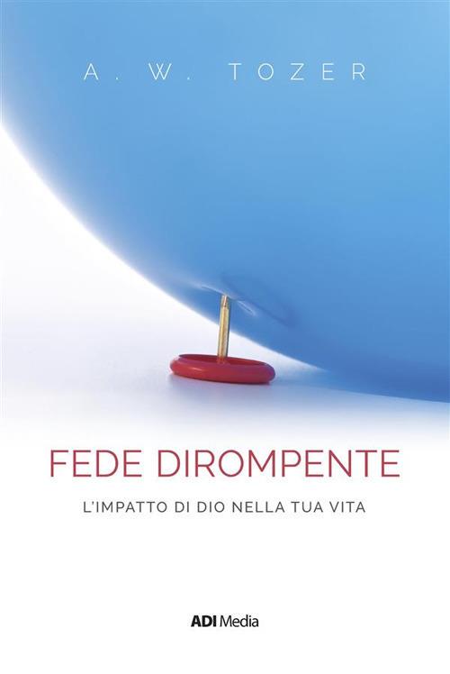 Una fede dirompente. L'impatto di Dio nella tua vita - A. W. Tozer - ebook