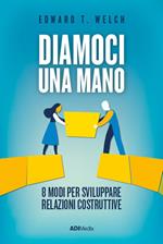 Diamoci una mano. 8 modi per sviluppare relazioni costruttive. Nuova ediz.