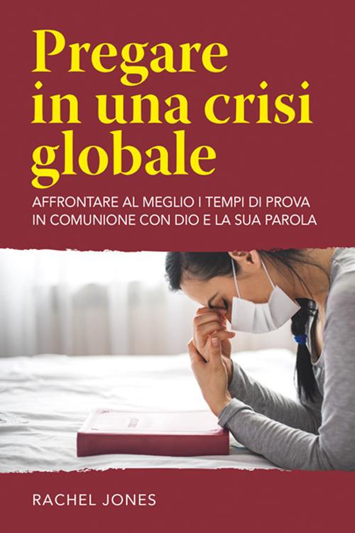 Pregare in una crisi globale. Affrontare al meglio i tempi di prova in comunione con Dio e la sua parola - Rachel Jones - copertina