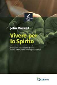 Libro Vivere per lo Spirito. Riscoprire l'esperienza biblica di una vita ripiena dello Spirito Santo John MacNeil