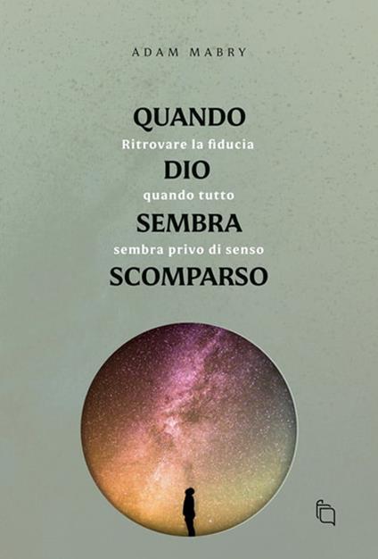 Quando Dio sembra scomparso. Ritrovare la fiducia quando tutto sembra senza senso - Adam Mabry - copertina