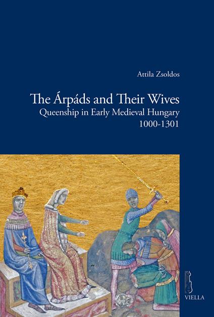 The Árpáds and their wives. Queenship in Early Medieval Hungary (1000-1301) - Attila Zsoldos - copertina