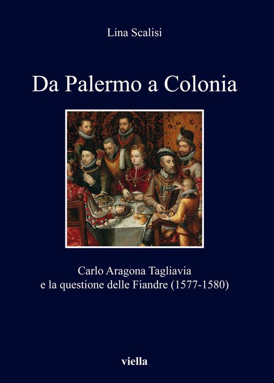 Da Palermo a Colonia. Carlo Aragona Tagliavia e la questione delle Fiandre (1577-1580) - Lina Scalisi - copertina