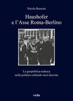 Haushofer e l'asse Roma-Berlino. La geopolitica tedesca nella politica culturale nazi-fascista