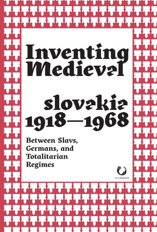 Inventing medieval Czechoslovakia 1918-1968. Between slavs, germans, and totalitarian regimes - copertina