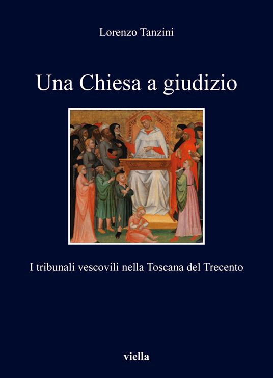 Una Chiesa a giudizio. I tribunali vescovili nella Toscana del Trecento - Lorenzo Tanzini - copertina