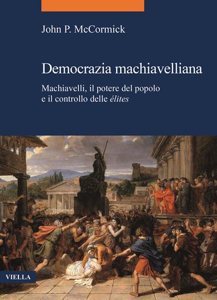 Democrazia machiavelliana. Machiavelli, il potere del popolo e il controllo delle élites - John P. McCormick - copertina