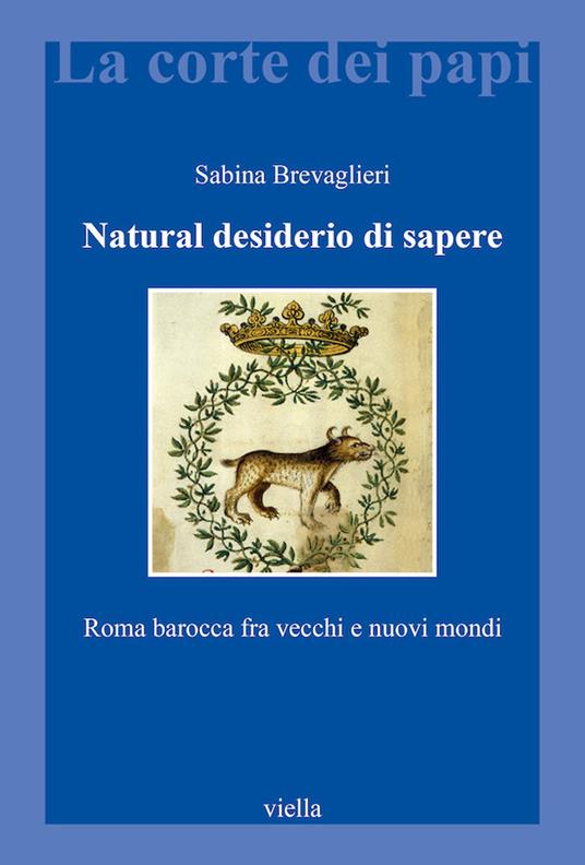 Natural desiderio di sapere. Roma barocca fra vecchi e nuovi mondi - Sabina Brevaglieri - ebook