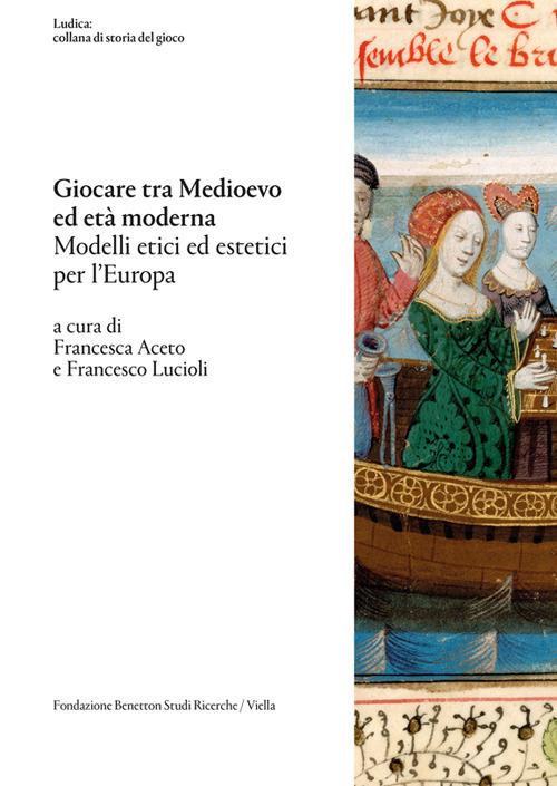 Giocare tra Medioevo ed Età moderna. Modelli etici ed estetici per l'Europa - Francesca Aceto,Francesco Lucioli - ebook