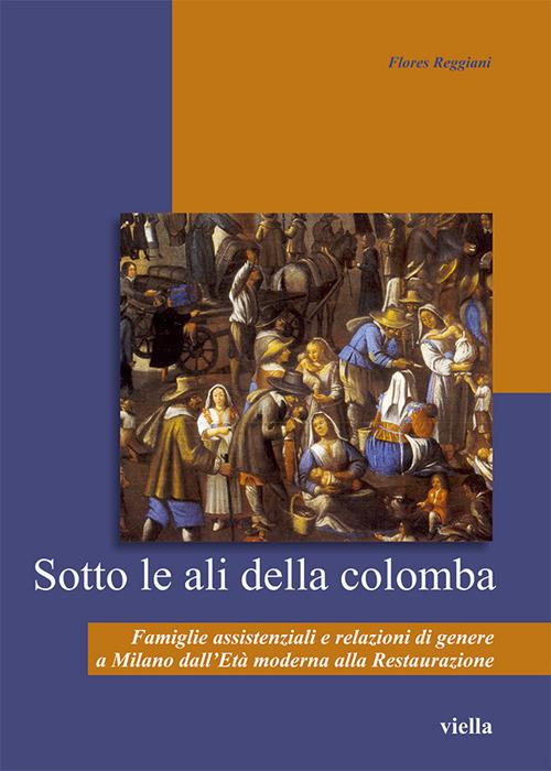 Sotto le ali della colomba. Famiglie assistenziali e relazioni di genere a Milano dall'età moderna alla Restaurazione - Flores Reggiani - ebook