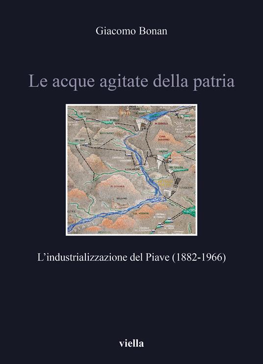 Le acque agitate della patria. L’industrializzazione del Piave (1882-1966) - Giacomo Bonan - copertina