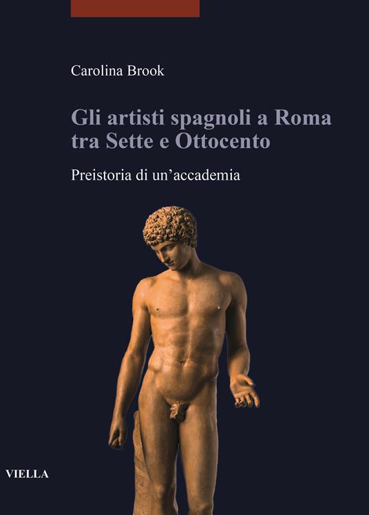 Gli artisti spagnoli a Roma tra Sette e Ottocento. Preistoria di un'accademia - Carolina Brook - copertina