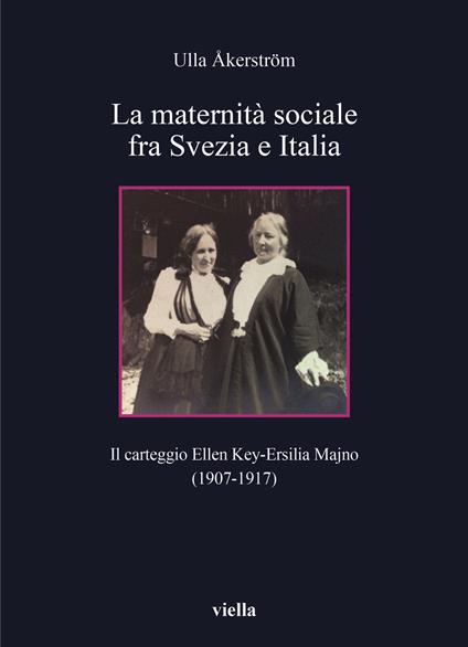 La maternità sociale fra Svezia e Italia. Il carteggio Ellen Key-Ersilia Majno (1907-1917) - Ulla Åkerström - copertina