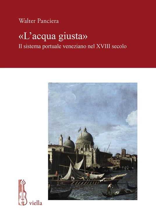 «L' acqua giusta». Il sistema portuale veneziano nel XVIII secolo - Walter Panciera - copertina