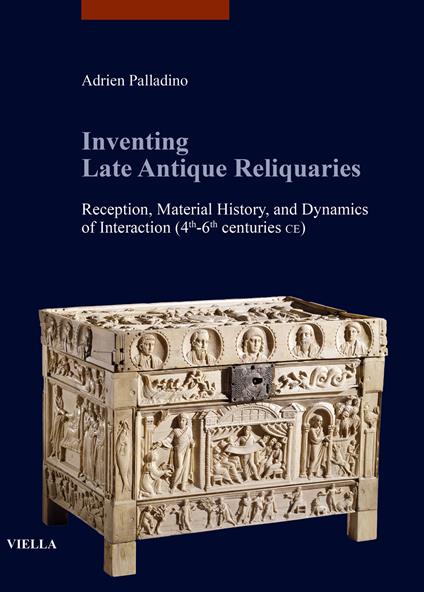 Inventing late antique reliquaries. Reception, material history, and dynamics of interaction (4th-6th centuries CE) - Adrien Palladino - copertina