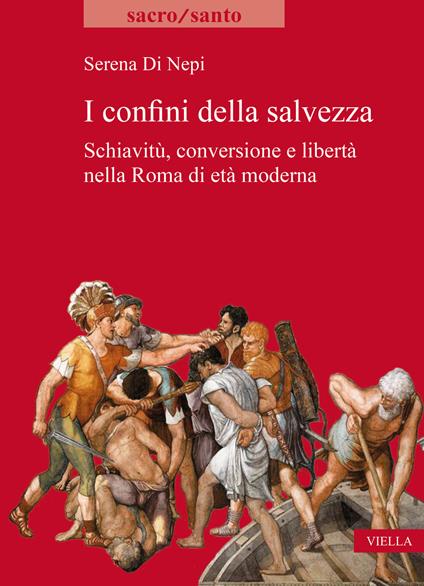 I confini della salvezza. Schiavitù, conversione e libertà nella Roma di età moderna - Serena Di Nepi - copertina