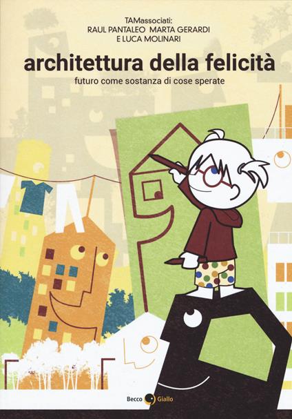 Architettura della felicità. Futuro come sostanza di cose sperate - Raul Pantaleo,Marta Gerardi,Luca Molinari - copertina