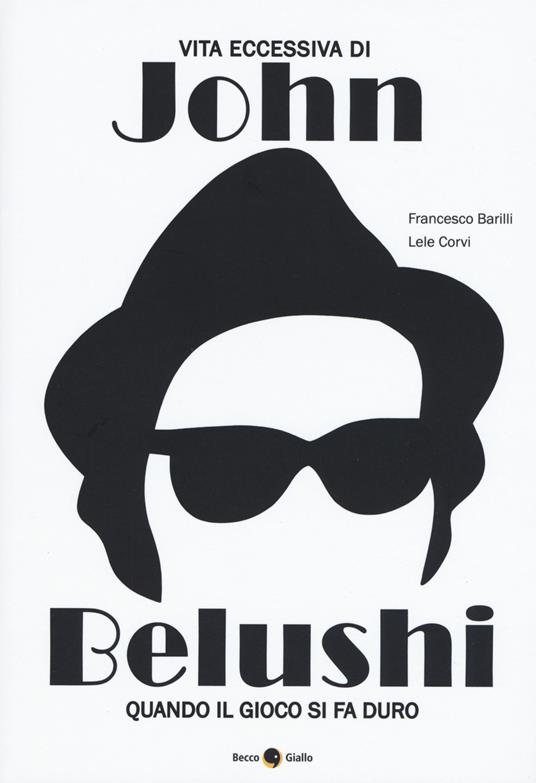 Vita eccessiva di John Belushi. Quando il gioco si fa duro - Francesco Barilli,Lele Corvo - copertina