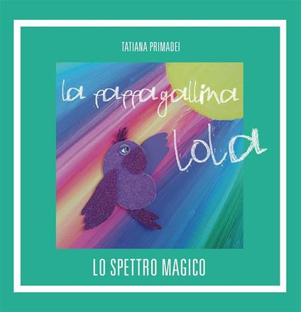 La pappagallina Lola. Lo spettro magico - Tatiana Primadei - ebook