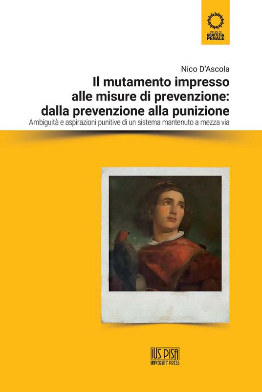 Il mutamento impresso alle misure di prevenzione: dalla prevenzione alla punizione. Ambiguità e aspirazioni punitive di un sistema mantenuto a mezza via - Nico D'Ascola - copertina