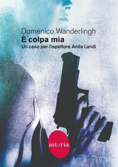 È colpa mia. Un caso per l'ispettore Anita Landi - Domenico Wanderlingh - copertina