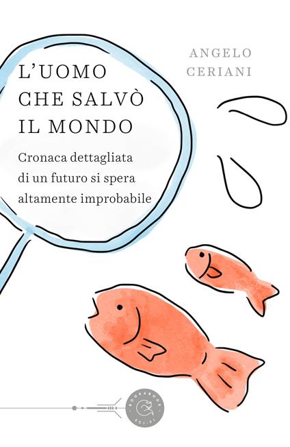 L' uomo che salvò il mondo. Cronaca dettagliata di un futuro si spera altamente improbabile - Angelo Ceriani - copertina