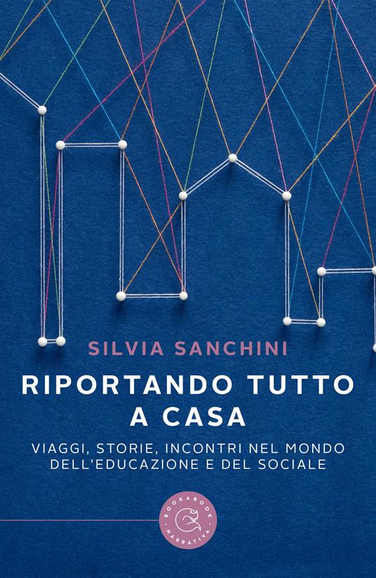 Riportando tutto a casa. Viaggi, storie, incontri nel mondo dell'educazione e del sociale - Silvia Sanchini - copertina