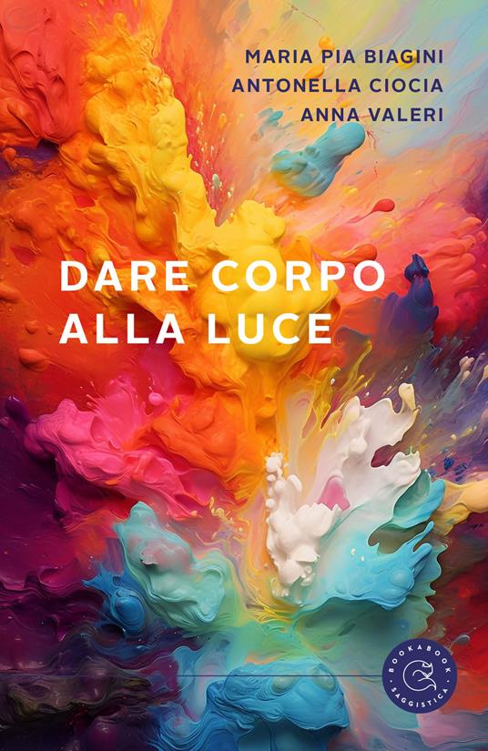 Dare corpo alla luce - Maria Pia Biagini,Antonella Ciocia,Anna Valeri - copertina