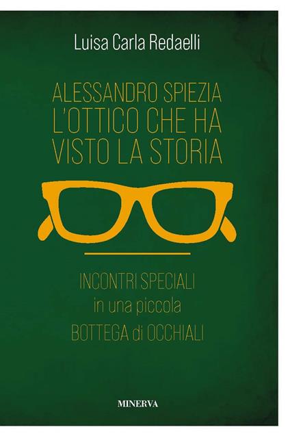 Alessandro Spiezia. L'ottico che ha visto la storia. Incontri speciali in una piccola bottega di occhiali - Luisa Carla Redaelli - copertina