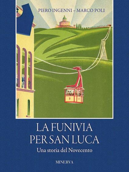 La funivia per San Luca. Una storia del Novecento - Piero Ingenni,Marco Poli - copertina