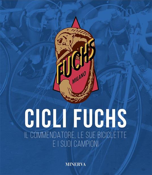 Cicli Fuchs. Il commendatore, le sue biciclette e i suoi campioni - Sergio  Giuntini - Libro - Minerva Edizioni (Bologna) - I miti | IBS