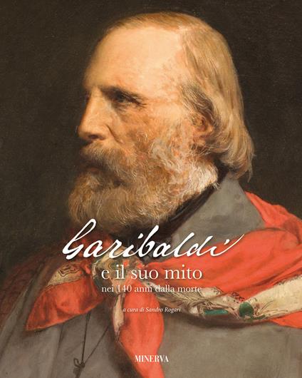 Garibaldi e il suo mito nei 140 anni dalla morte. Ediz. illustrata - copertina