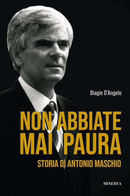 Non abbiate mai paura. Storia di Antonio Maschio - Biagio D'Angelo - copertina