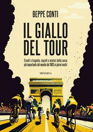 Il giallo del Tour. Trionfi e tragedie, segreti e misteri della corsa più importante del mondo dal 1903 ai giorni nostri