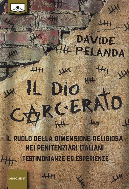 Il dio carcerato. Il ruolo della dimensione religiosa nei penitenziari italiani. Testimonianze ed esperienze. Ediz. integrale - Davide Pelanda,Maria Grazia Beltrami,Alessio Gherardini - ebook