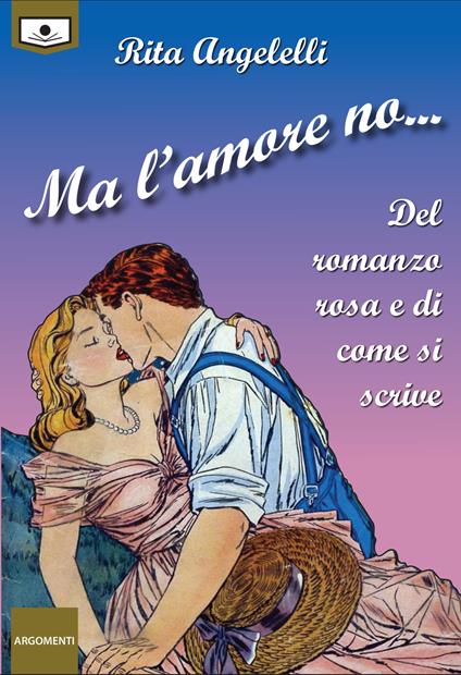 Ma l'amore no... Del romanzo rosa e di come si scrive - Rita Angelelli - copertina