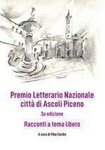 Premio Letterario Nazionale città di Ascoli Piceno. Racconti a Tema Libero. Terza edizione. Ediz. integrale