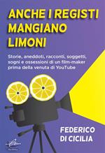 Anche i registi mangiano limoni. Storie, aneddoti, racconti, soggetti, sogni e ossessioni di un film-maker prima della venuta di YouTube