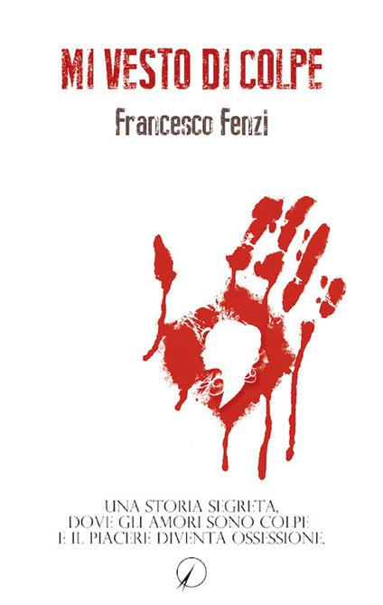 Mi vesto di colpe. Una storia segreta, dove gli amori sono colpe e il piacere diventa ossessione - Francesco Fenzi - copertina