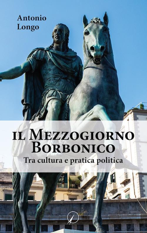 Il Mezzogiorno borbonico. Tra cultura e pratica politica - Antonio Longo - copertina