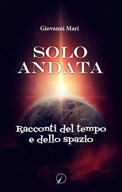 Solo andata. Racconti del tempo e dello spazio - Giovanni Mari - copertina