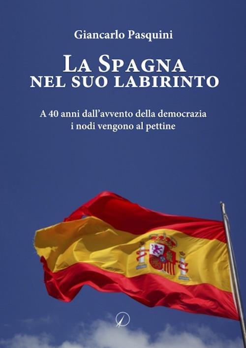 La Spagna nel suo labirinto. A 40 anni dall'avvento della democrazia i nodi vengono al pettine - Giancarlo Pasquini - copertina